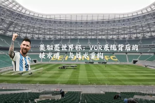 美加墨世界杯：VOR系统背后的技术博弈与战术重构