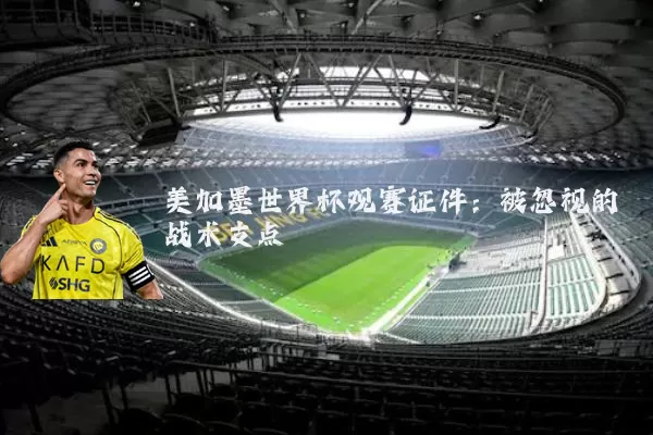 美加墨世界杯观赛证件:被忽视的战术支点