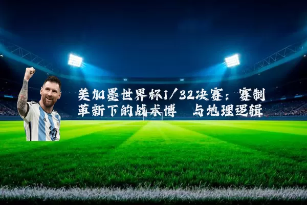 美加墨世界杯1/32决赛:赛制革新下的战术博弈与地理逻辑