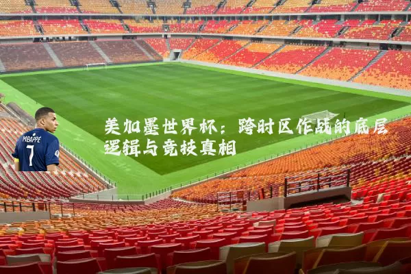 美加墨世界杯:跨时区作战的底层逻辑与竞技真相