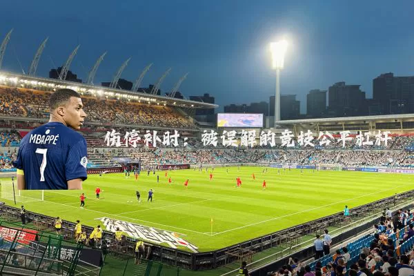 伤停补时:被误解的竞技公平杠杆
