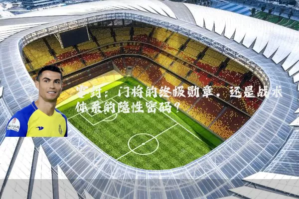 零封:门将的终极勋章,还是战术体系的隐性密码?