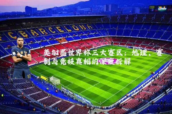 美加墨世界杯三大赛区:地理、赛制与竞技真相的深度拆解