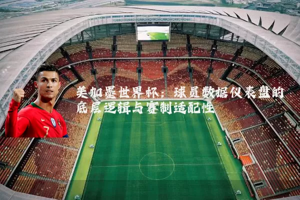 美加墨世界杯：球员数据仪表盘的底层逻辑与赛制适配性