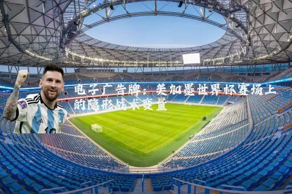 电子广告牌:美加墨世界杯赛场上的隐形战术变量