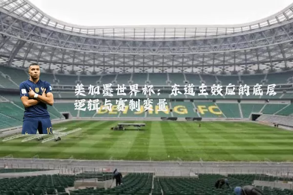 美加墨世界杯：东道主效应的底层逻辑与赛制变量