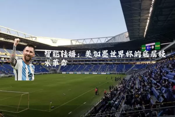 智能转播:美加墨世界杯的底层技术革命