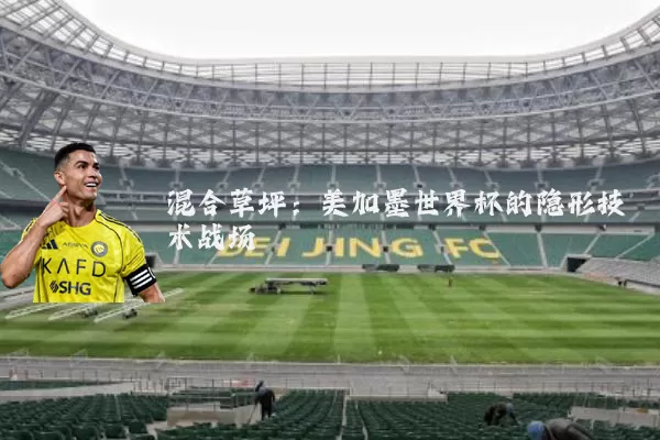 混合草坪:美加墨世界杯的隐形技术战场