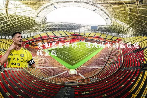 美加墨世界杯:进攻战术的底层逻辑重构